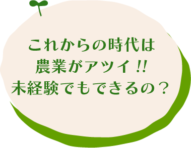 これからの時代は農業がアツイ!!未経験でもできるの？
