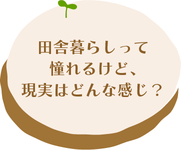 田舎暮らしって憧れるけど、現実はどんな感じ？